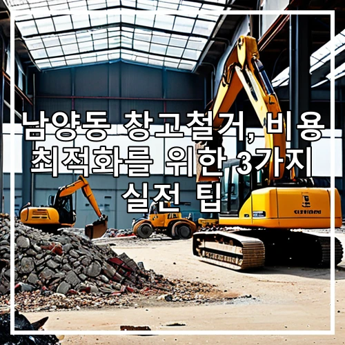 남양동 창고철거, 비용 최적화를 위한 3가지 실전 팁