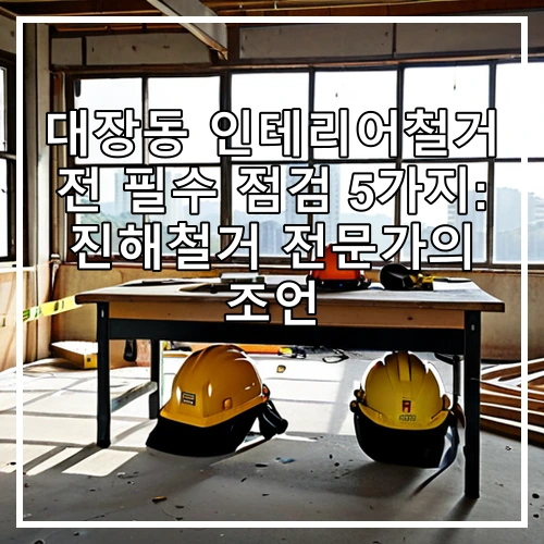대장동 인테리어철거 전 필수 점검 5가지: 진해철거 전문가의 조언