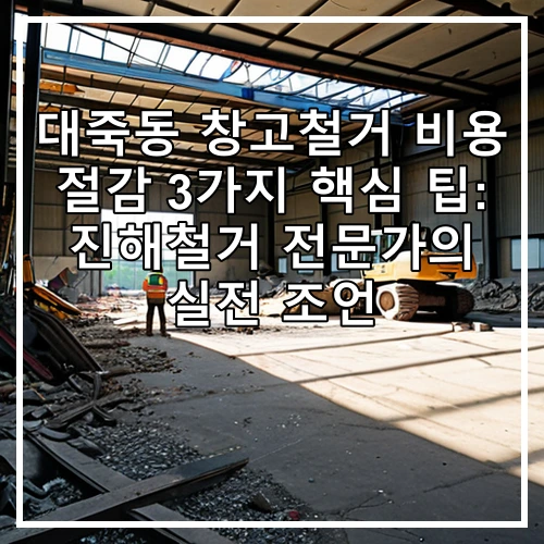 대죽동 창고철거 비용 절감 3가지 핵심 팁: 진해철거 전문가의 실전 조언