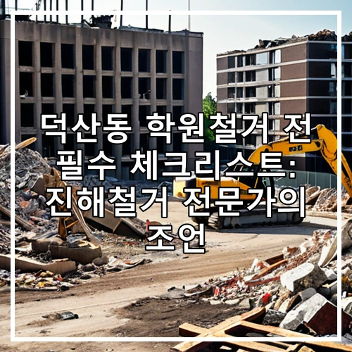 덕산동 학원철거 전 필수 체크리스트: 진해철거 전문가의 조언