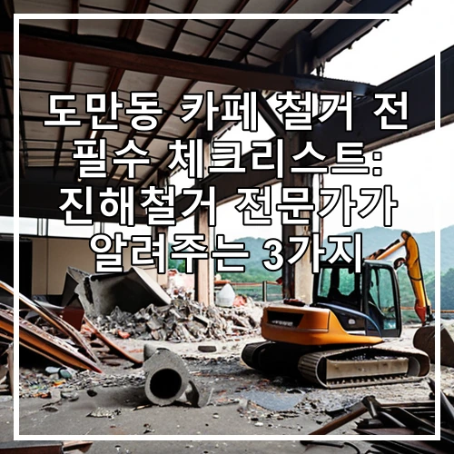 도만동 카페 철거 전 필수 체크리스트: 진해철거 전문가가 알려주는 3가지
