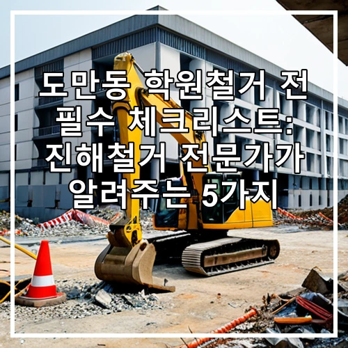 도만동 학원철거 전 필수 체크리스트: 진해철거 전문가가 알려주는 5가지