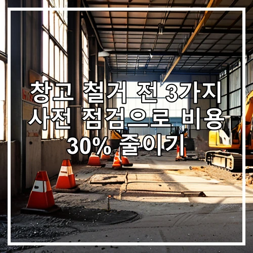 창고 철거 전 3가지 사전 점검으로 비용 30% 줄이기