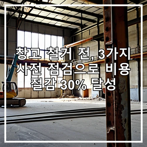 창고 철거 전, 3가지 사전 점검으로 비용 절감 30% 달성