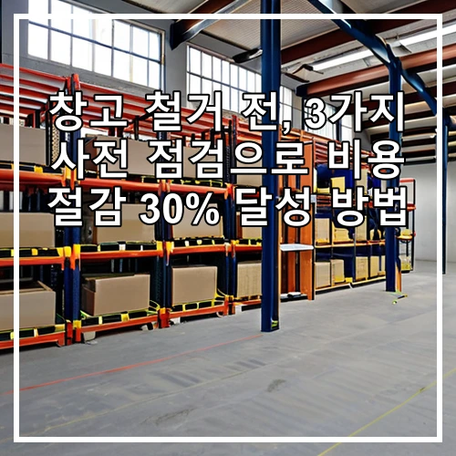 창고 철거 전, 3가지 사전 점검으로 비용 절감 30% 달성 방법