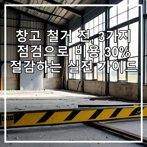창고 철거 전, 3가지 점검으로 비용 30% 절감하는 실전 가이드