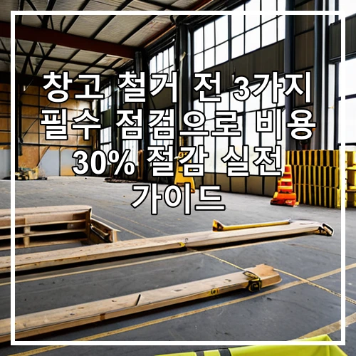 창고 철거 전 3가지 필수 점검으로 비용 30% 절감 실전 가이드