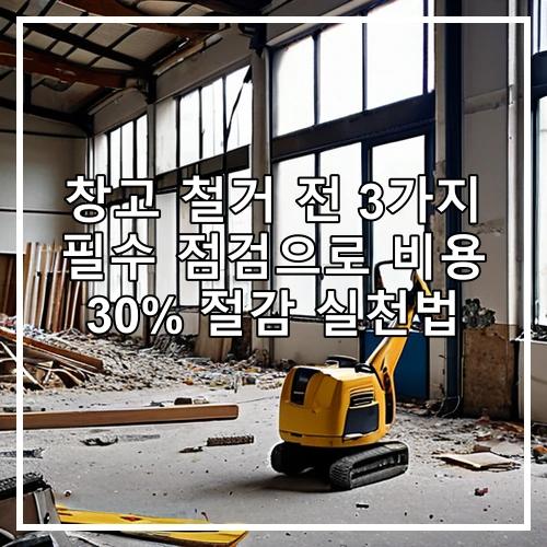 창고 철거 전 3가지 필수 점검으로 비용 30% 절감 실천법