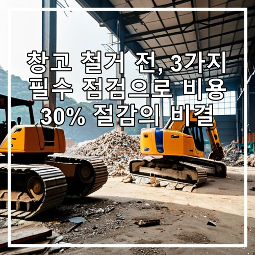 창고 철거 전, 3가지 필수 점검으로 비용 30% 절감의 비결