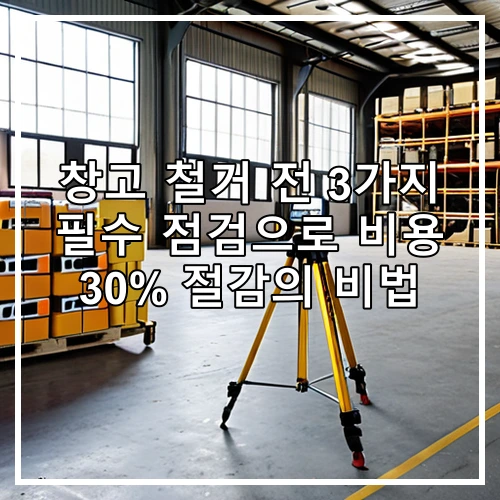 창고 철거 전 3가지 필수 점검으로 비용 30% 절감의 비법