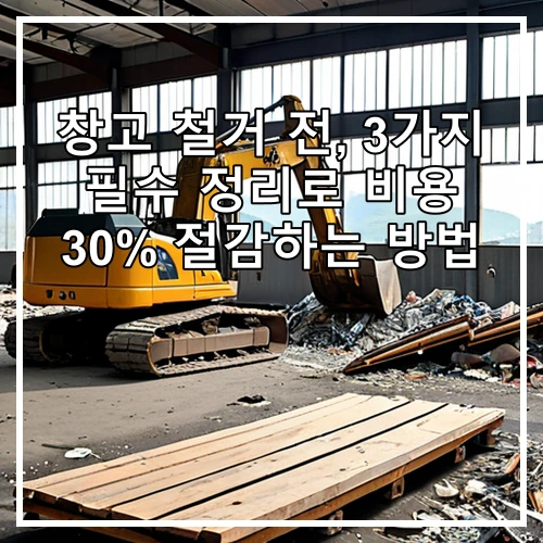 창고 철거 전, 3가지 필수 정리로 비용 30% 절감하는 방법