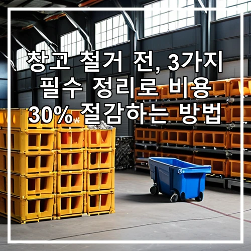 창고 철거 전, 3가지 필수 정리로 비용 30% 절감하는 방법