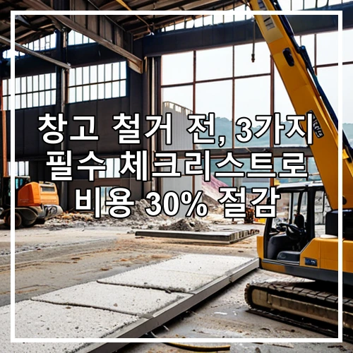 창고 철거 전, 3가지 필수 체크리스트로 비용 30% 절감