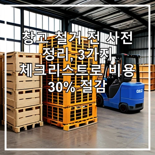 창고 철거 전 사전 정리, 3가지 체크리스트로 비용 30% 절감