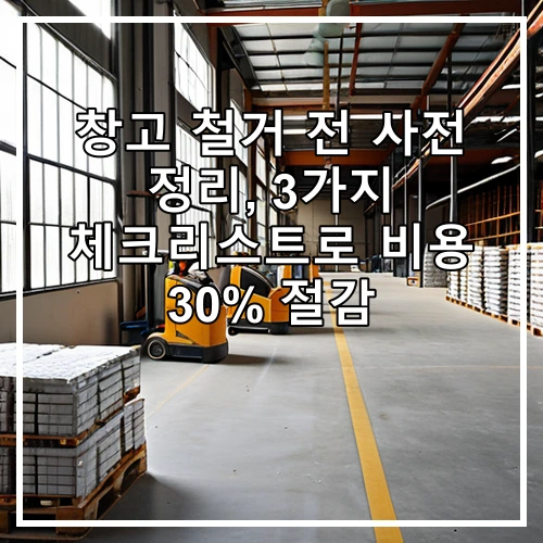 창고 철거 전 사전 정리, 3가지 체크리스트로 비용 30% 절감