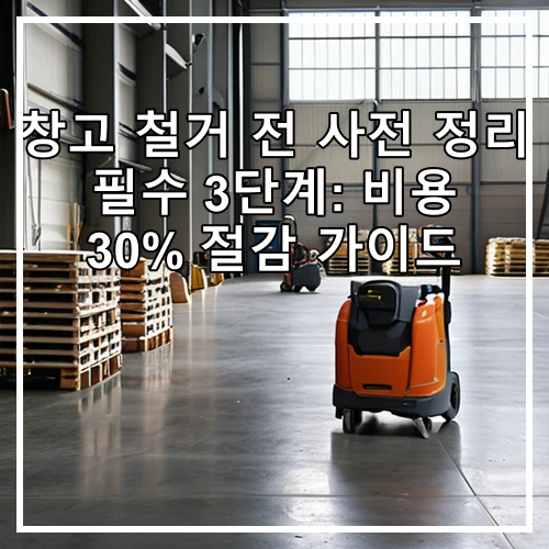 창고 철거 전 사전 정리 필수 3단계: 비용 30% 절감 가이드