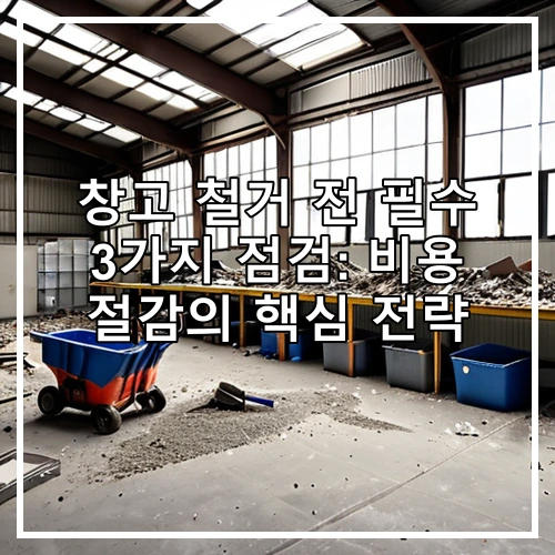 창고 철거 전 필수 3가지 점검: 비용 절감의 핵심 전략