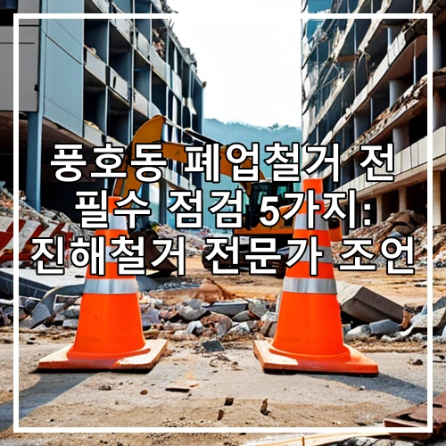 풍호동 폐업철거 전 필수 점검 5가지: 진해철거 전문가 조언