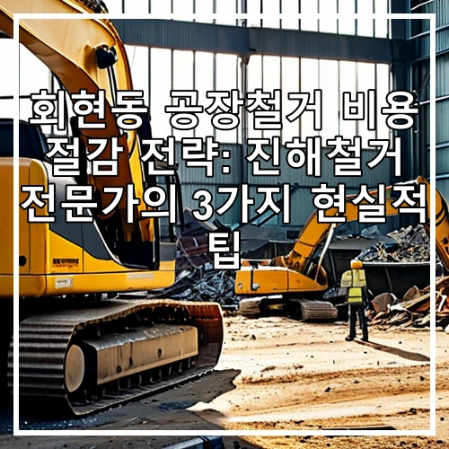 회현동 공장철거 비용 절감 전략: 진해철거 전문가의 3가지 현실적 팁