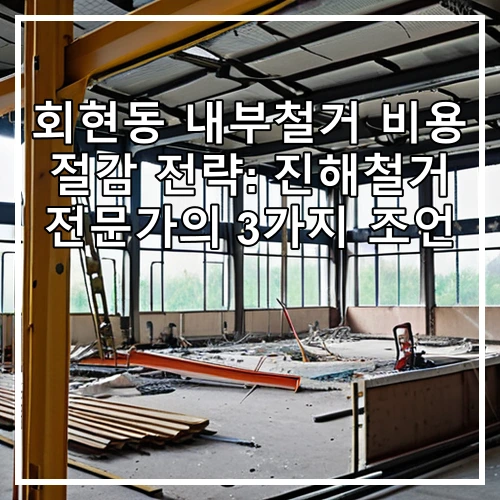 회현동 내부철거 비용 절감 전략: 진해철거 전문가의 3가지 조언