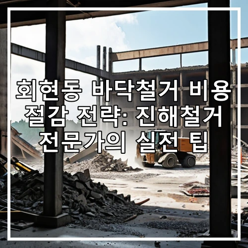 회현동 바닥철거 비용 절감 전략: 진해철거 전문가의 실전 팁