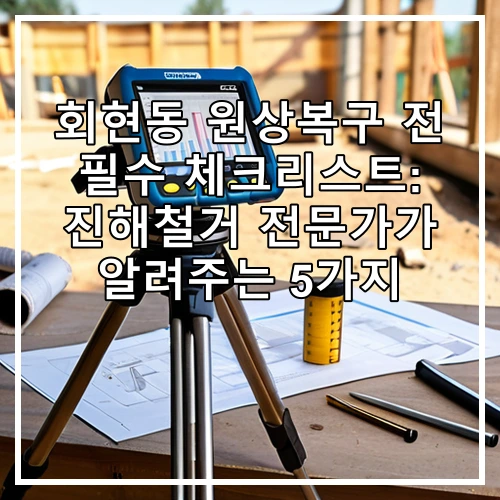 회현동 원상복구 전 필수 체크리스트: 진해철거 전문가가 알려주는 5가지
