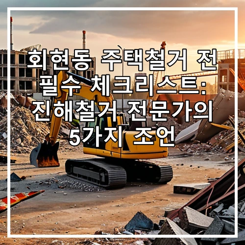 회현동 주택철거 전 필수 체크리스트: 진해철거 전문가의 5가지 조언