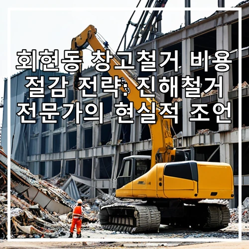 회현동 창고철거 비용 절감 전략: 진해철거 전문가의 현실적 조언