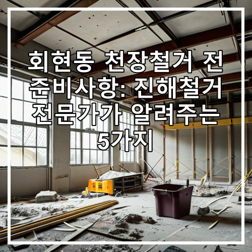 회현동 천장철거 전 준비사항: 진해철거 전문가가 알려주는 5가지