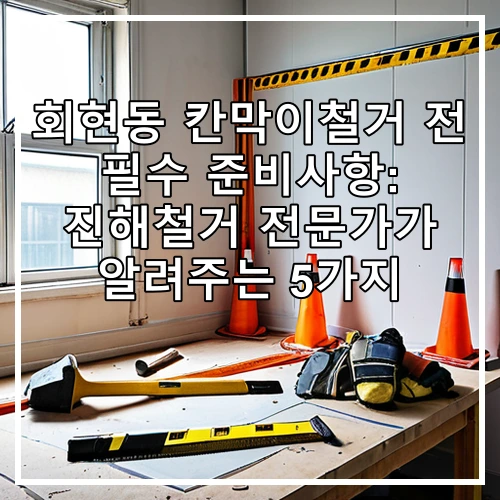 회현동 칸막이철거 전 필수 준비사항: 진해철거 전문가가 알려주는 5가지